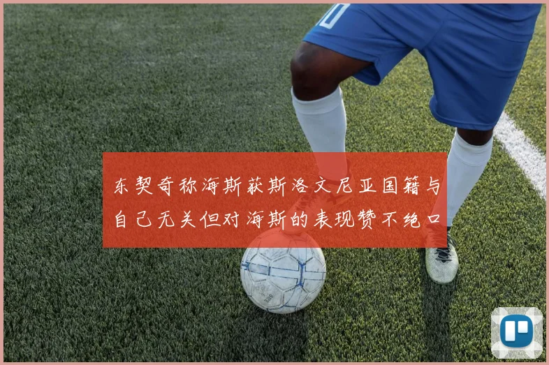 东契奇称海斯获斯洛文尼亚国籍与自己无关但对海斯的表现赞不绝口