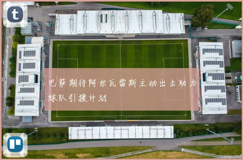 巴萨期待阿尔瓦雷斯主动出击助力球队引援计划