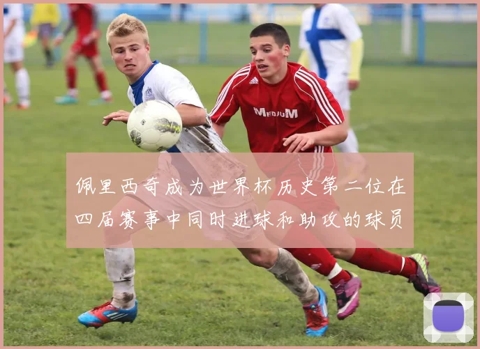 佩里西奇成为世界杯历史第二位在四届赛事中同时进球和助攻的球员仅次于梅西