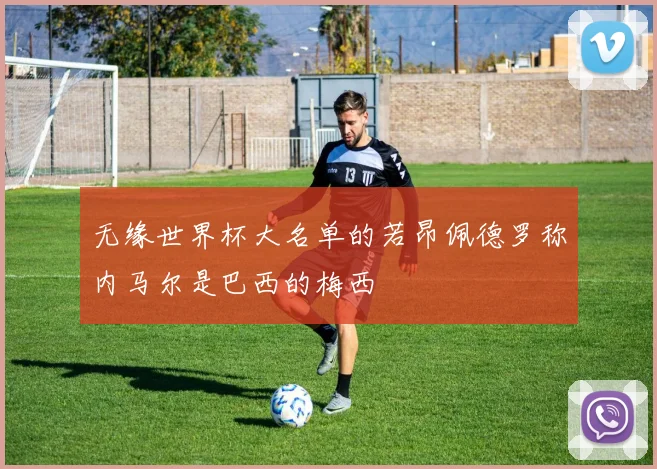 无缘世界杯大名单的若昂佩德罗称内马尔是巴西的梅西